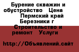 Бурение скважин и обустройство › Цена ­ 1 500 - Пермский край, Березники г. Строительство и ремонт » Услуги   